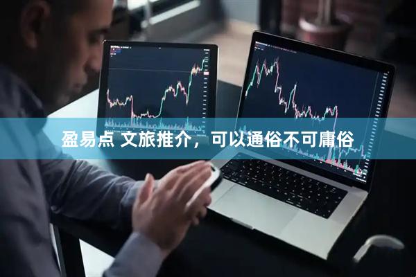 盈易点 文旅推介，可以通俗不可庸俗