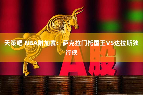 天策吧 NBA附加赛：萨克拉门托国王VS达拉斯独行侠