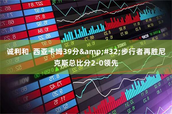 诚利和  西亚卡姆39分&#32;步行者再胜尼克斯总比分2-0领先
