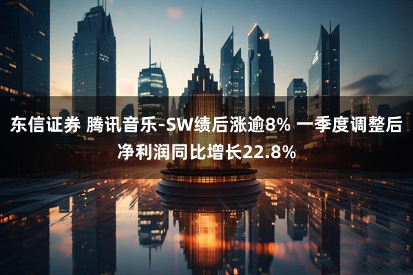 东信证券 腾讯音乐-SW绩后涨逾8% 一季度调整后净利润同比增长22.8%