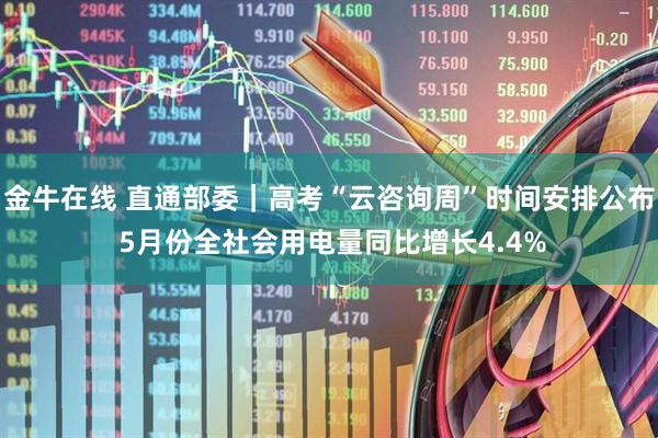 金牛在线 直通部委｜高考“云咨询周”时间安排公布 5月份全社会用电量同比增长4.4%