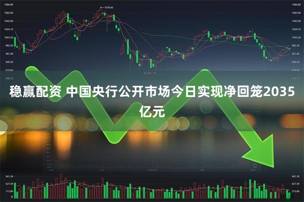 稳赢配资 中国央行公开市场今日实现净回笼2035亿元