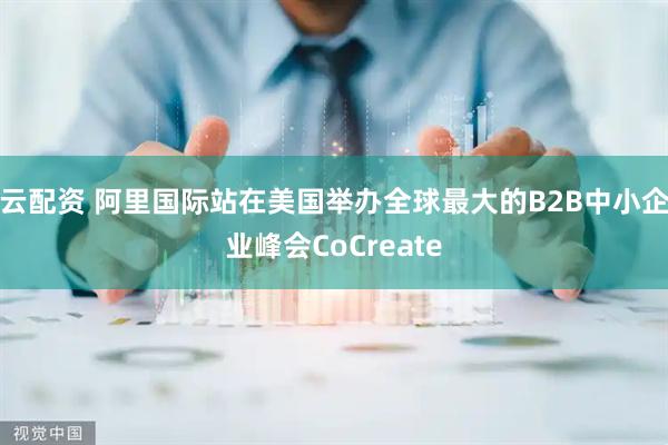 云配资 阿里国际站在美国举办全球最大的B2B中小企业峰会CoCreate