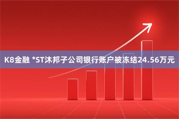 K8金融 *ST沐邦子公司银行账户被冻结24.56万元